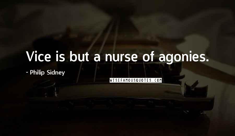 Philip Sidney Quotes: Vice is but a nurse of agonies.
