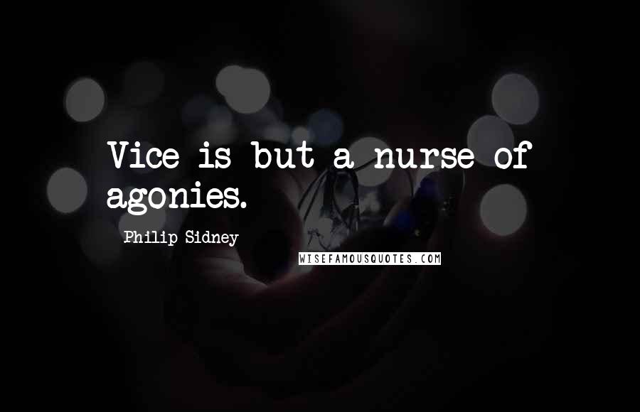 Philip Sidney Quotes: Vice is but a nurse of agonies.