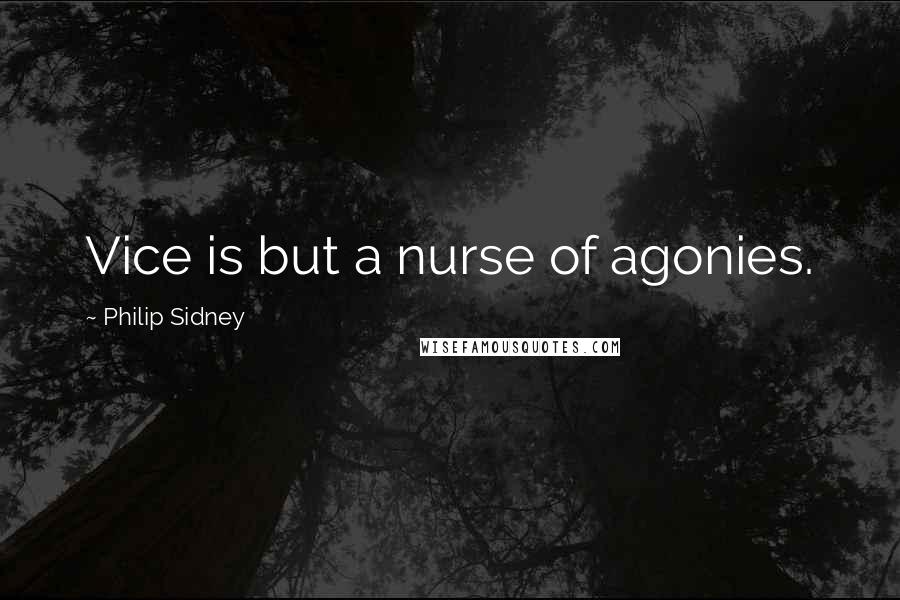 Philip Sidney Quotes: Vice is but a nurse of agonies.