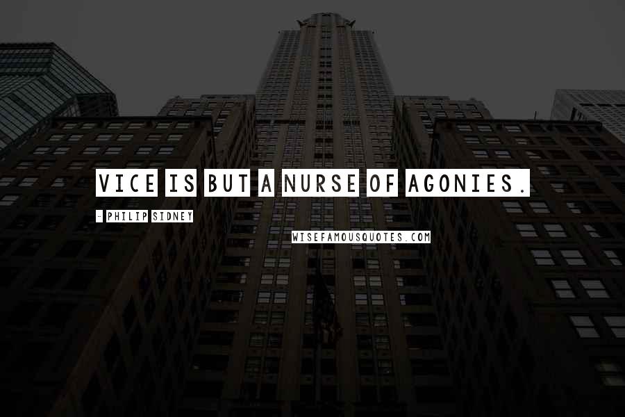 Philip Sidney Quotes: Vice is but a nurse of agonies.