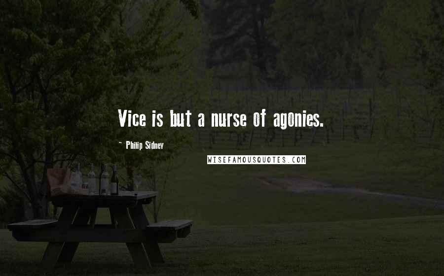 Philip Sidney Quotes: Vice is but a nurse of agonies.