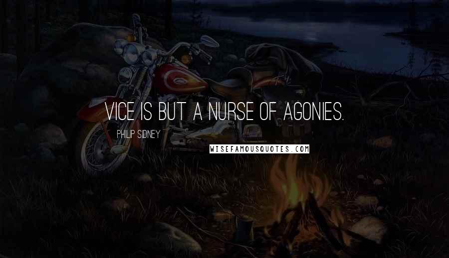 Philip Sidney Quotes: Vice is but a nurse of agonies.