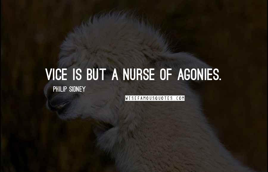 Philip Sidney Quotes: Vice is but a nurse of agonies.