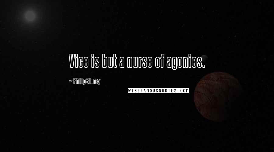 Philip Sidney Quotes: Vice is but a nurse of agonies.