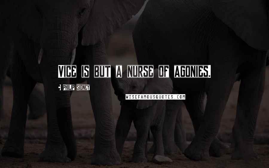 Philip Sidney Quotes: Vice is but a nurse of agonies.