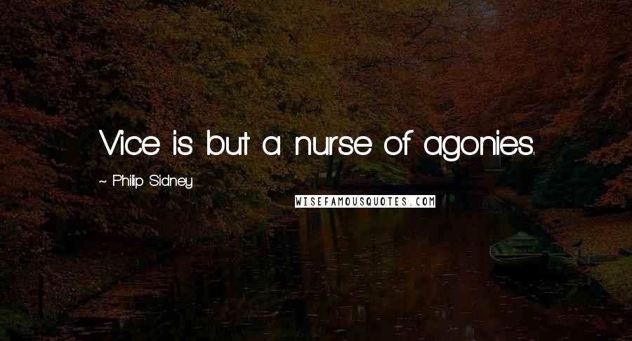 Philip Sidney Quotes: Vice is but a nurse of agonies.