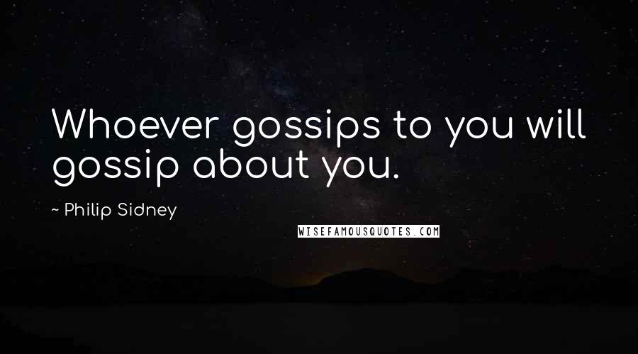 Philip Sidney Quotes: Whoever gossips to you will gossip about you.