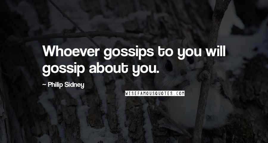 Philip Sidney Quotes: Whoever gossips to you will gossip about you.