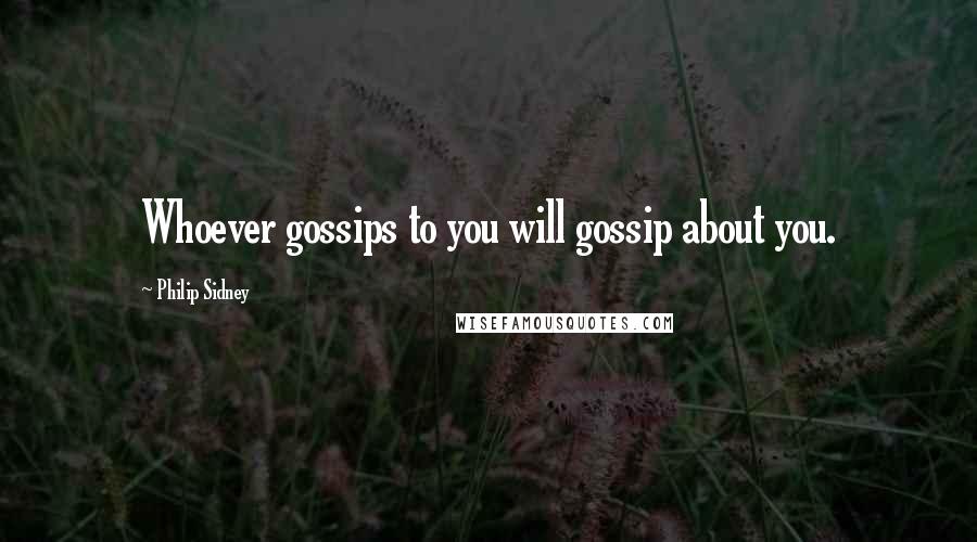 Philip Sidney Quotes: Whoever gossips to you will gossip about you.