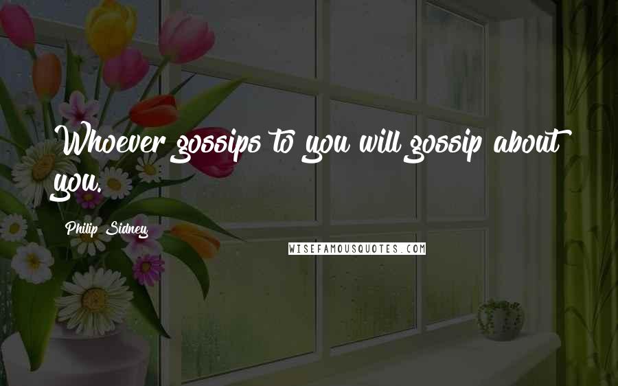 Philip Sidney Quotes: Whoever gossips to you will gossip about you.