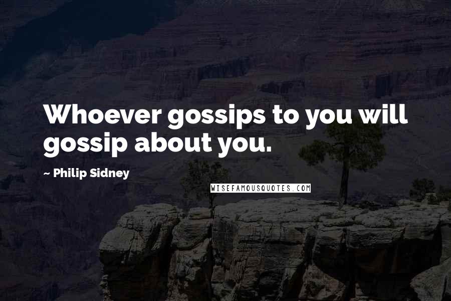 Philip Sidney Quotes: Whoever gossips to you will gossip about you.