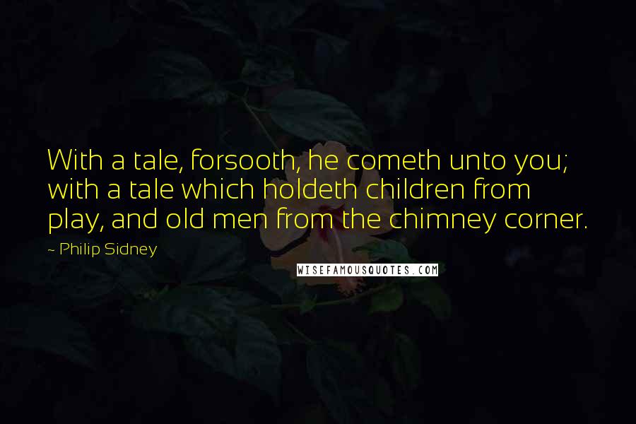 Philip Sidney Quotes: With a tale, forsooth, he cometh unto you; with a tale which holdeth children from play, and old men from the chimney corner.