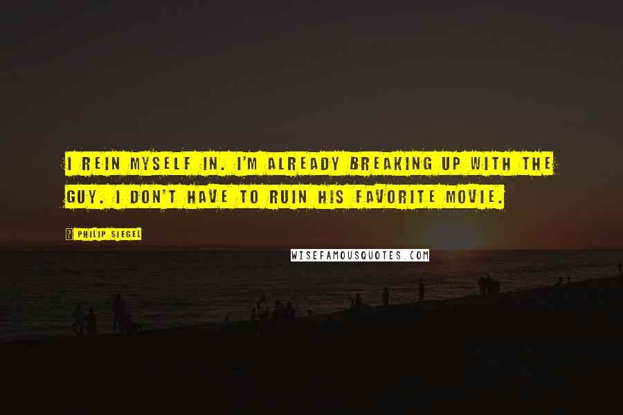 Philip Siegel Quotes: I rein myself in. I'm already breaking up with the guy. I don't have to ruin his favorite movie.