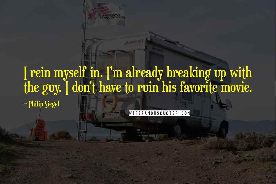 Philip Siegel Quotes: I rein myself in. I'm already breaking up with the guy. I don't have to ruin his favorite movie.