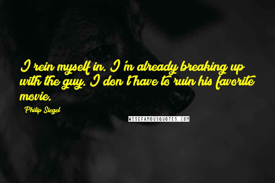 Philip Siegel Quotes: I rein myself in. I'm already breaking up with the guy. I don't have to ruin his favorite movie.