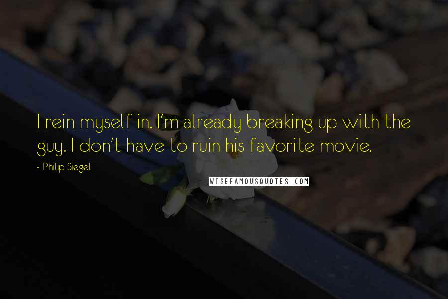 Philip Siegel Quotes: I rein myself in. I'm already breaking up with the guy. I don't have to ruin his favorite movie.