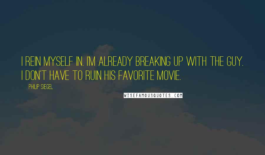 Philip Siegel Quotes: I rein myself in. I'm already breaking up with the guy. I don't have to ruin his favorite movie.