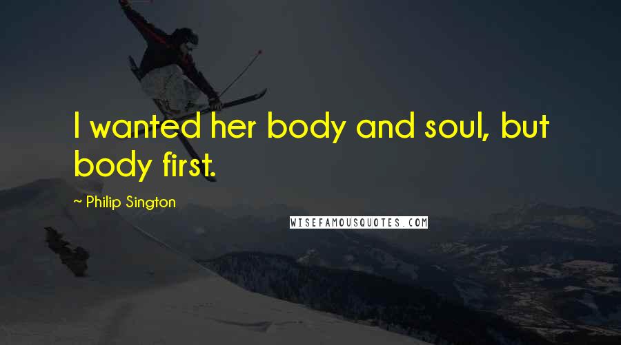 Philip Sington Quotes: I wanted her body and soul, but body first.