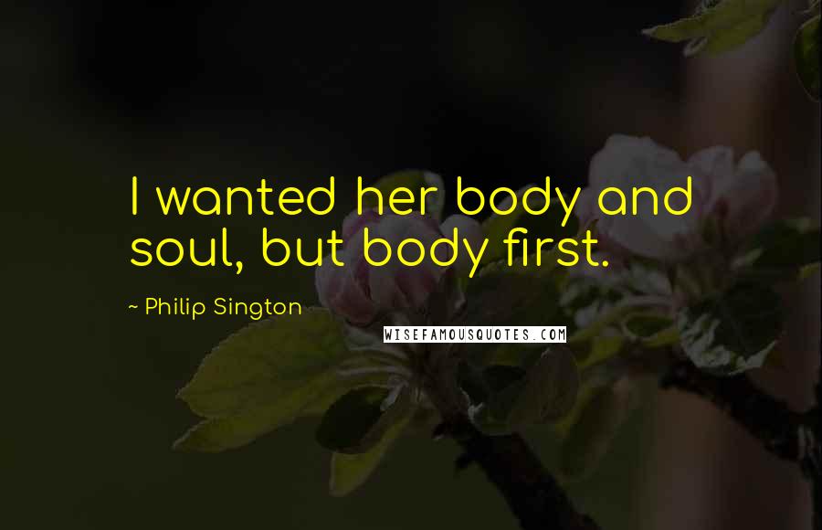 Philip Sington Quotes: I wanted her body and soul, but body first.