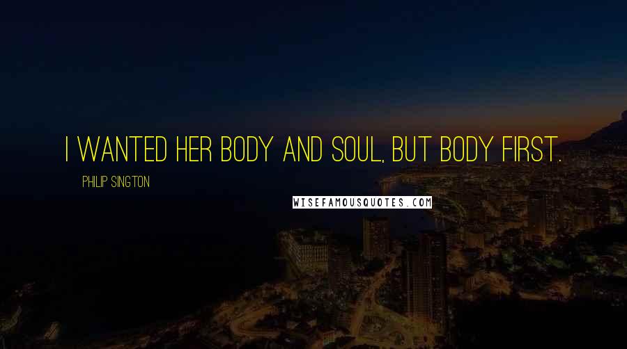 Philip Sington Quotes: I wanted her body and soul, but body first.