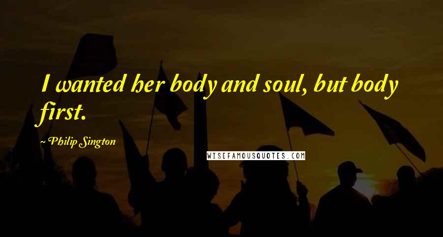 Philip Sington Quotes: I wanted her body and soul, but body first.