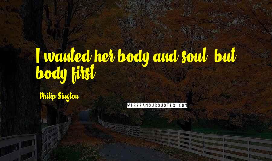 Philip Sington Quotes: I wanted her body and soul, but body first.