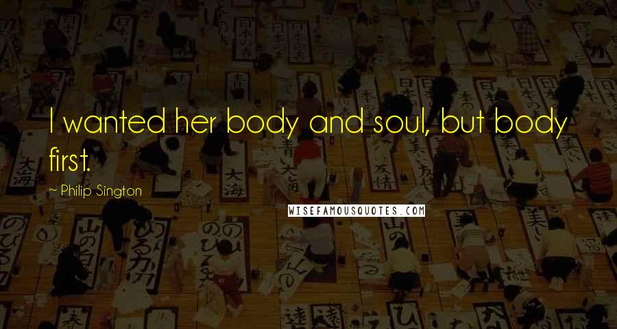 Philip Sington Quotes: I wanted her body and soul, but body first.