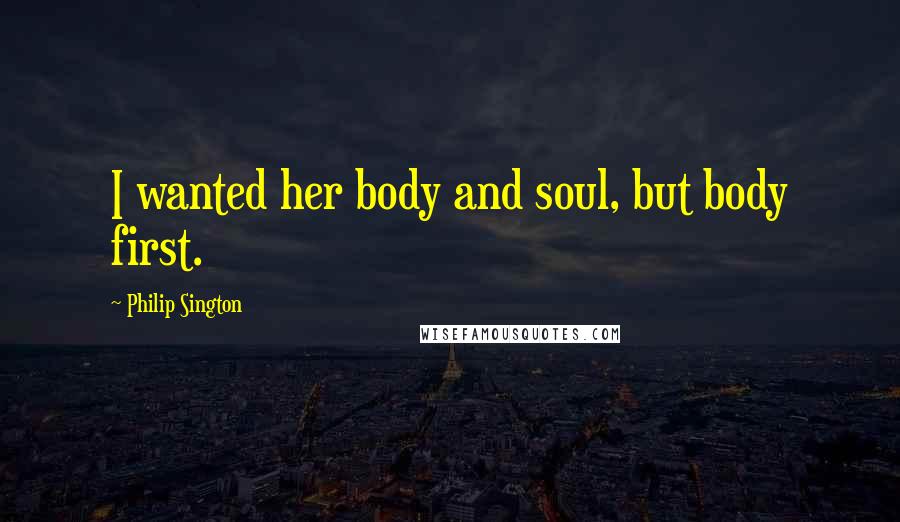 Philip Sington Quotes: I wanted her body and soul, but body first.