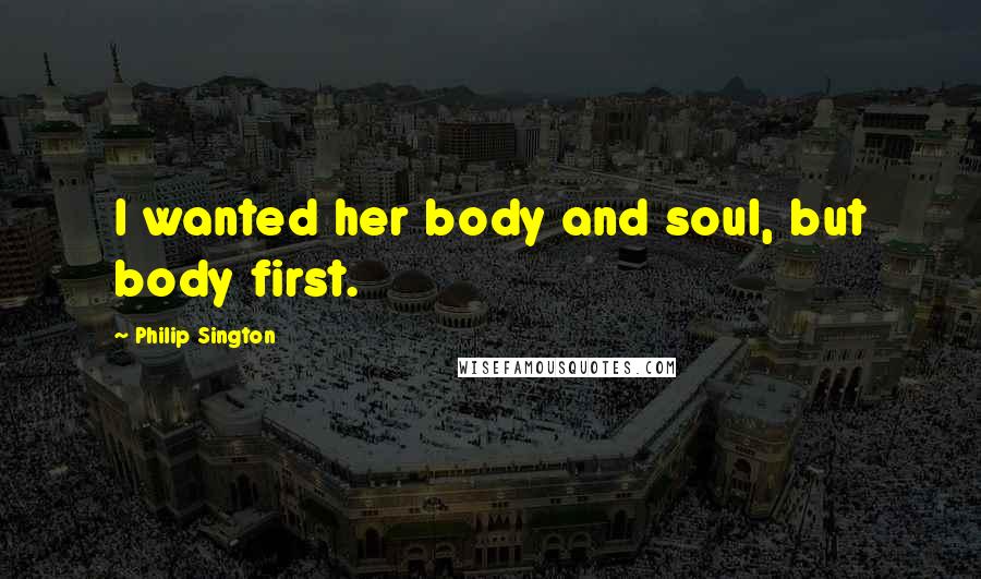 Philip Sington Quotes: I wanted her body and soul, but body first.