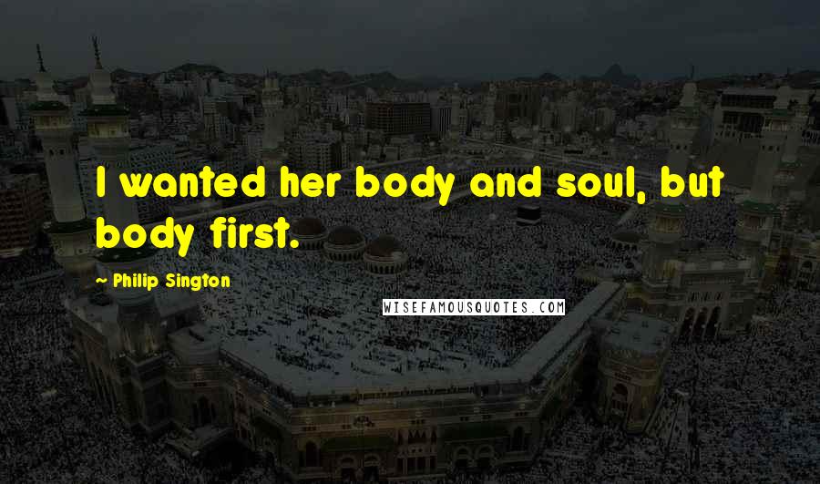 Philip Sington Quotes: I wanted her body and soul, but body first.