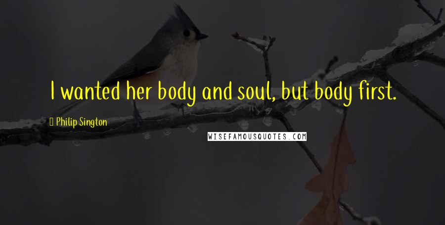 Philip Sington Quotes: I wanted her body and soul, but body first.