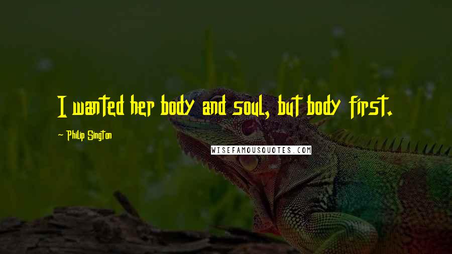 Philip Sington Quotes: I wanted her body and soul, but body first.
