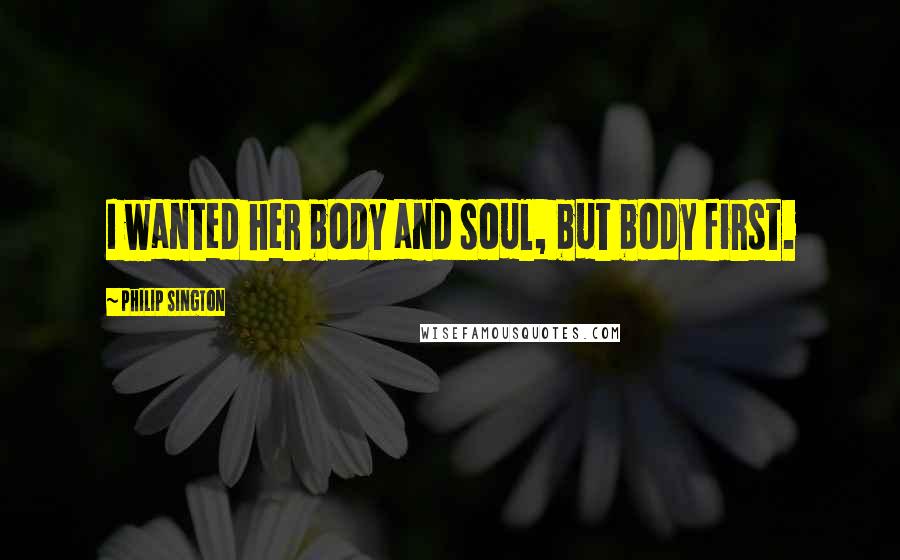 Philip Sington Quotes: I wanted her body and soul, but body first.