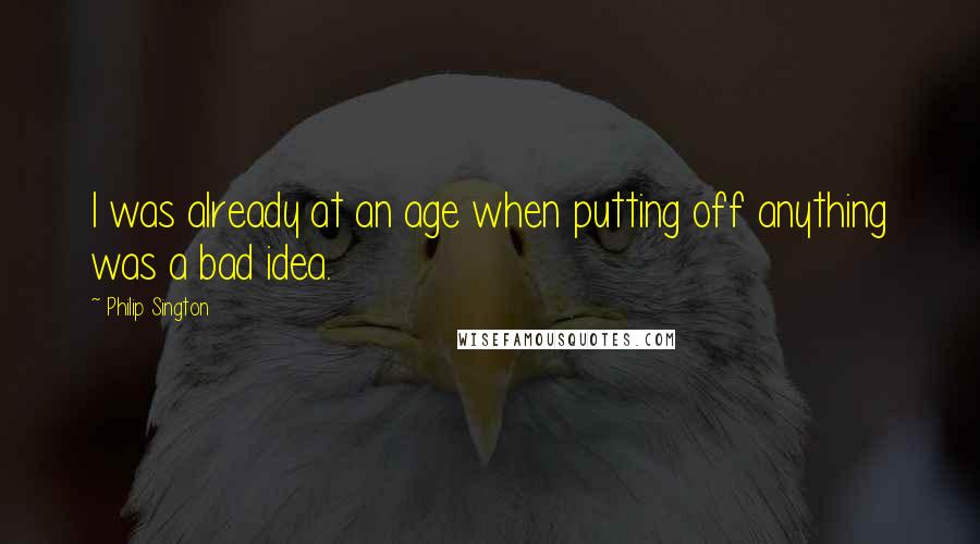 Philip Sington Quotes: I was already at an age when putting off anything was a bad idea.