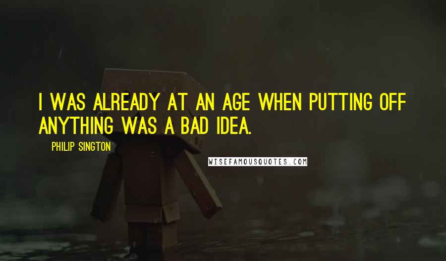 Philip Sington Quotes: I was already at an age when putting off anything was a bad idea.