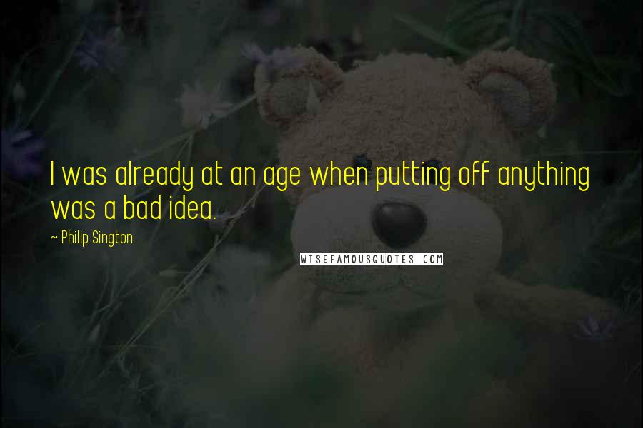 Philip Sington Quotes: I was already at an age when putting off anything was a bad idea.