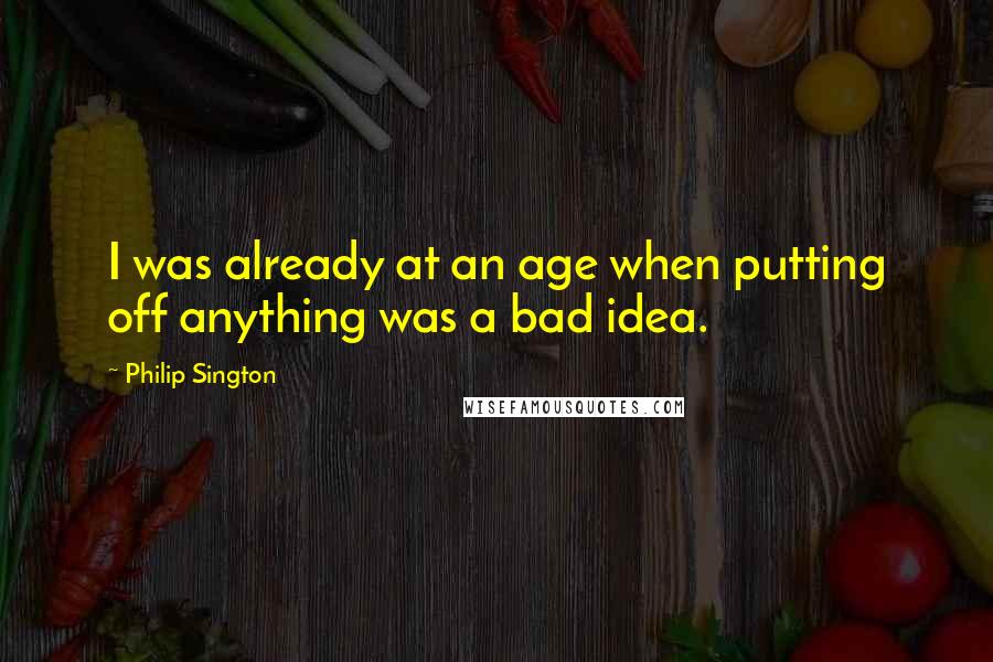 Philip Sington Quotes: I was already at an age when putting off anything was a bad idea.