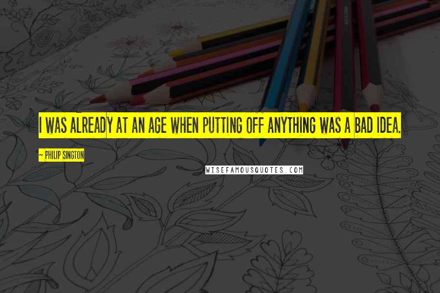 Philip Sington Quotes: I was already at an age when putting off anything was a bad idea.