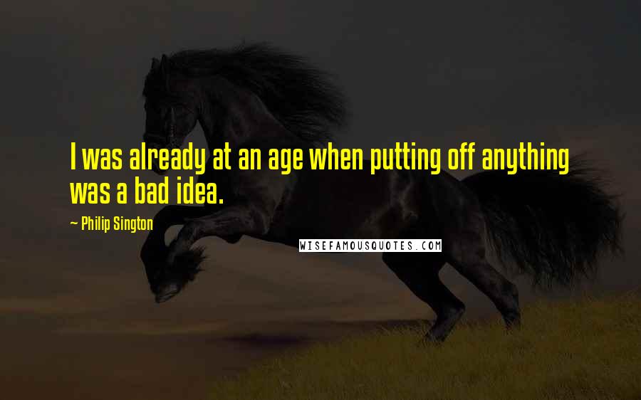 Philip Sington Quotes: I was already at an age when putting off anything was a bad idea.