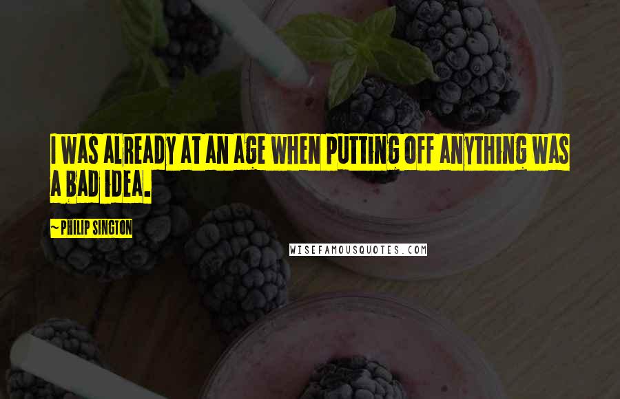 Philip Sington Quotes: I was already at an age when putting off anything was a bad idea.