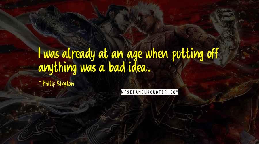 Philip Sington Quotes: I was already at an age when putting off anything was a bad idea.