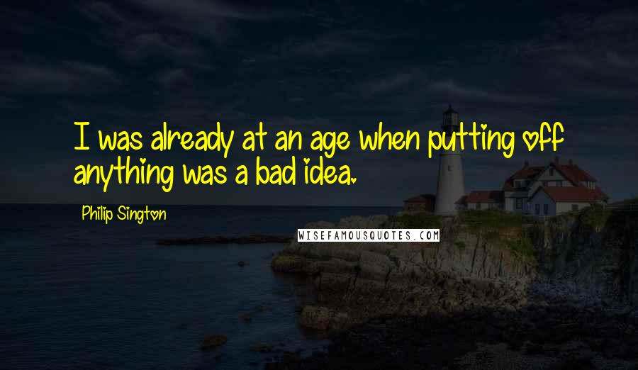 Philip Sington Quotes: I was already at an age when putting off anything was a bad idea.