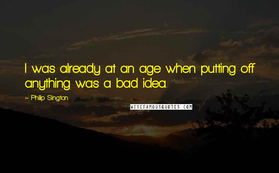 Philip Sington Quotes: I was already at an age when putting off anything was a bad idea.