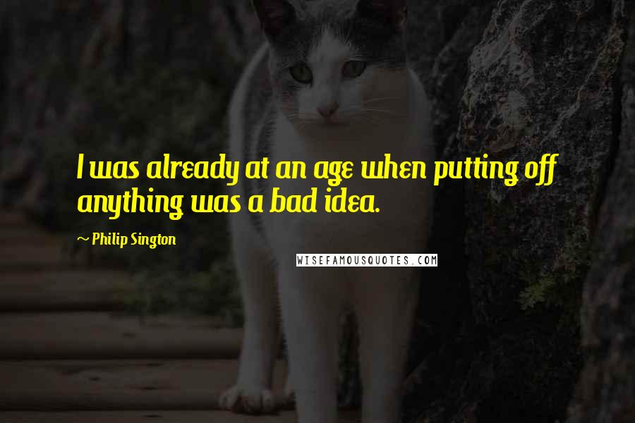 Philip Sington Quotes: I was already at an age when putting off anything was a bad idea.