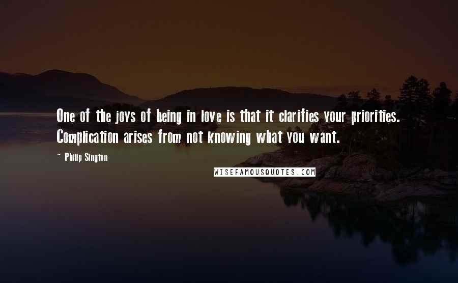 Philip Sington Quotes: One of the joys of being in love is that it clarifies your priorities. Complication arises from not knowing what you want.