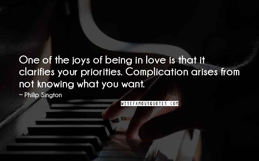 Philip Sington Quotes: One of the joys of being in love is that it clarifies your priorities. Complication arises from not knowing what you want.