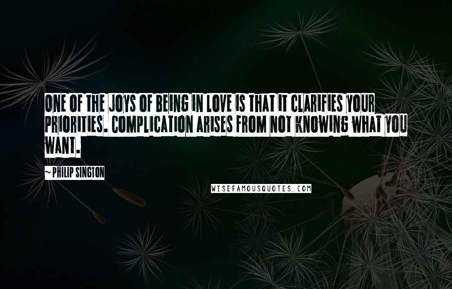 Philip Sington Quotes: One of the joys of being in love is that it clarifies your priorities. Complication arises from not knowing what you want.