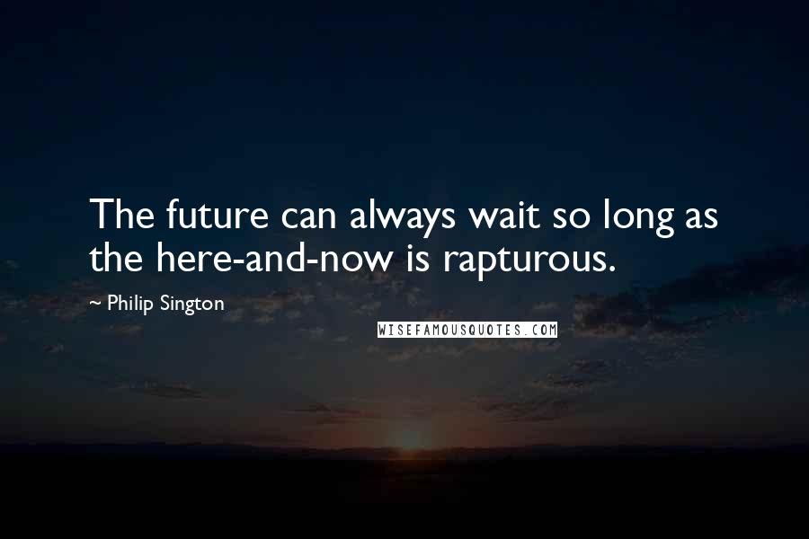 Philip Sington Quotes: The future can always wait so long as the here-and-now is rapturous.