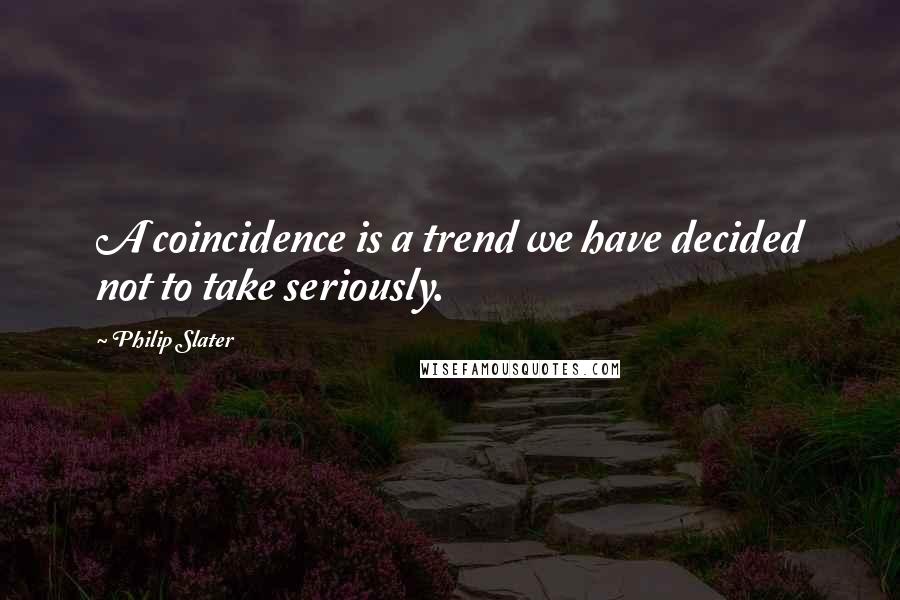 Philip Slater Quotes: A coincidence is a trend we have decided not to take seriously.