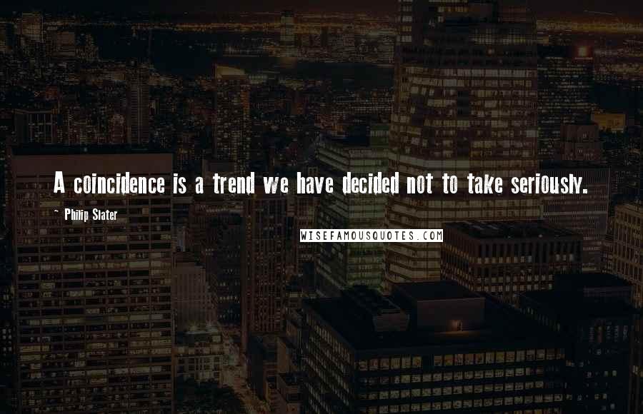 Philip Slater Quotes: A coincidence is a trend we have decided not to take seriously.